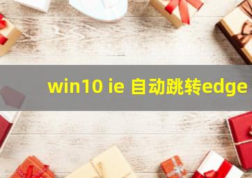 win10 ie 自动跳转edge